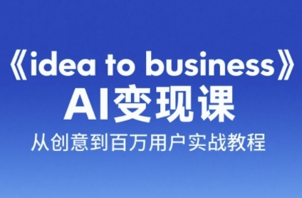 《idea to business》AI变成变现课，从创意到百万用户实战教程祝你网-副业赚钱-互联网创业-资源整合祝你网