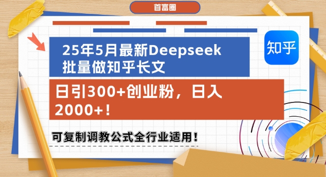 25年5月最新Deepseek批量做知乎长文，日引300+创业粉，日入1k+，可复制调教公式全行业适用祝你网-副业赚钱-互联网创业-资源整合祝你网
