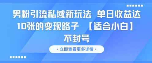 男粉引流私域新玩法，单日收益达10张的变现路子 【适合小白】不封号祝你网-副业赚钱-互联网创业-资源整合祝你网