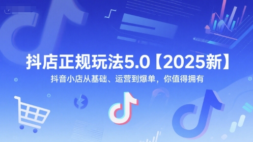 抖店正规玩法5.0【2025新】抖音小店从基础、运营到爆单，你值得拥有祝你网-副业赚钱-互联网创业-资源整合祝你网