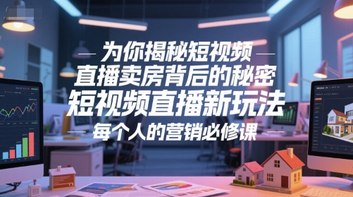 为你揭秘短视频直播卖房背后的秘密，短视频直播新玩法，每个人的营销必修课祝你网-副业赚钱-互联网创业-资源整合祝你网