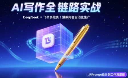 AI写作全链路：DeepSeek结构化Prompt+飞书多维表打造爆款内容体系祝你网-副业赚钱-互联网创业-资源整合祝你网