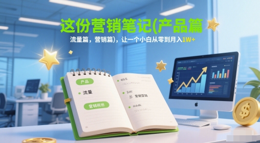 这份营销笔记(产品篇，流量篇，营销篇)，让一个小白从零到月入1W+祝你网-副业赚钱-互联网创业-资源整合祝你网