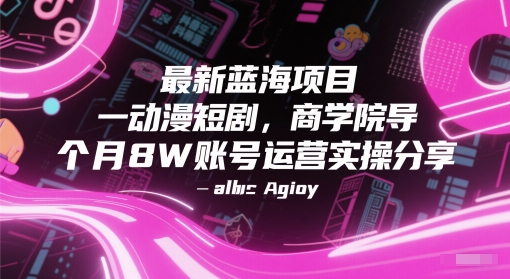 最新蓝海项目动漫短剧，商学院导师单抖音号一个月8W账号运营实操分享祝你网-副业赚钱-互联网创业-资源整合祝你网