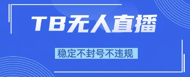 2025年TB无人直播带货10.0，全新技术，不违规，不封号，纯小白操作，日入1k【揭秘】祝你网-副业赚钱-互联网创业-资源整合祝你网