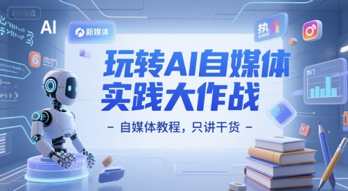 玩转AI自媒体实践大作战-自媒体教程，只讲干货祝你网-副业赚钱-互联网创业-资源整合祝你网