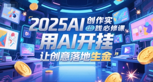 2025AI创作实践必修课，用AI开挂，让创意落地生金祝你网-副业赚钱-互联网创业-资源整合祝你网