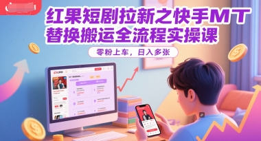 红果短剧拉新之快手MT替换搬运全流程实操课，零粉上车，日入多张祝你网-副业赚钱-互联网创业-资源整合祝你网