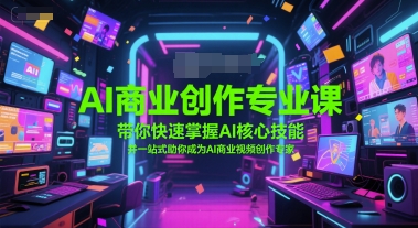 AI商业创作专业课，带你快速掌握AI核心技能，并一站式助你成为AI商业视频创作专家祝你网-副业赚钱-互联网创业-资源整合祝你网