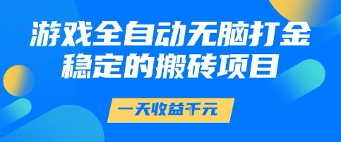 游戏全自动无脑打金项目，一天收益1k+，稳定持久的搬砖项目【揭秘】祝你网-副业赚钱-互联网创业-资源整合祝你网