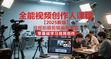 全能视频创作人课程【2025新版】视频拍摄剪辑编导运营，零基础学习视频创作祝你网-副业赚钱-互联网创业-资源整合祝你网