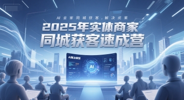 2025年实体商家同城获客速成营，同城企业AI获客全域解决方案祝你网-副业赚钱-互联网创业-资源整合祝你网