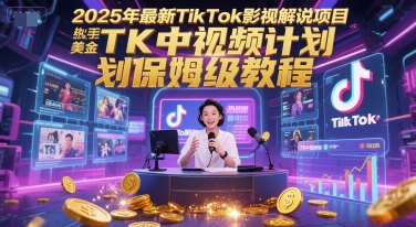 2025年最新TikTok影视解说项目，新手也能挣美金，TK中视频计划保姆级教程祝你网-副业赚钱-互联网创业-资源整合祝你网