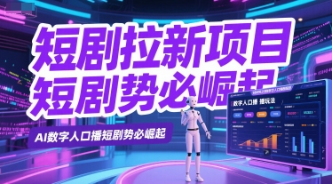 短剧拉新项目之数字人口播玩法，AI数字人口播短剧势必崛起祝你网-副业赚钱-互联网创业-资源整合祝你网