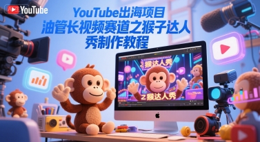 YouTube出海项目，油管长视频赛道之猴子达人秀制作教程祝你网-副业赚钱-互联网创业-资源整合祝你网