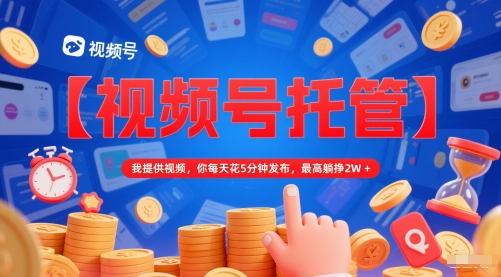 【视频号托管 】我提供视频，你每天花5分钟发布，最高躺挣2W+祝你网-副业赚钱-互联网创业-资源整合祝你网