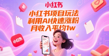 小红书项目玩法，利用AI快速涨粉，月收入平均1w+祝你网-副业赚钱-互联网创业-资源整合祝你网