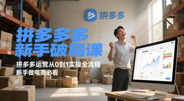 拼多多新手破局课，拼多多运营从0到1实操全流程，新手做电商必看祝你网-副业赚钱-互联网创业-资源整合祝你网
