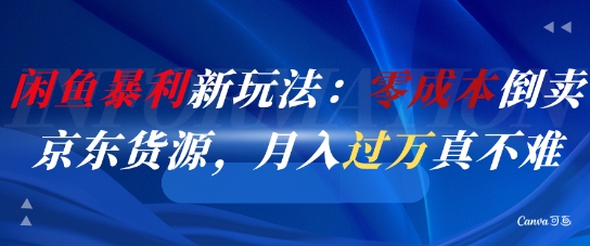 闲鱼暴利新玩法：零成本倒卖京东货源，月入过1W真不难祝你网-副业赚钱-互联网创业-资源整合祝你网