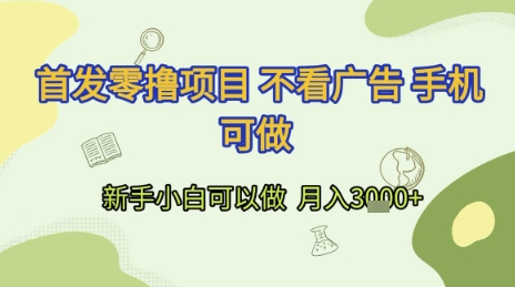 首发零撸项目 不看广告 手机可做 新手小白可以做  月入3k+祝你网-副业赚钱-互联网创业-资源整合祝你网