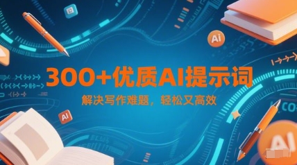 300+优质AI提示词，解决写作难题，轻松又高效祝你网-副业赚钱-互联网创业-资源整合祝你网