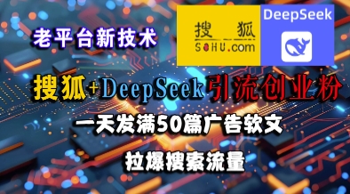 搜狐+DeepSeek引流创业粉，老平台新技术，一天发满50篇广告软文，拉爆搜索流量祝你网-副业赚钱-互联网创业-资源整合祝你网
