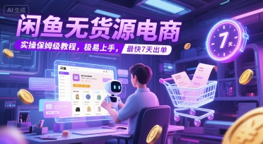 闲鱼无货源电商，实操保姆级教程，极易上手，最快7天出单祝你网-副业赚钱-互联网创业-资源整合祝你网