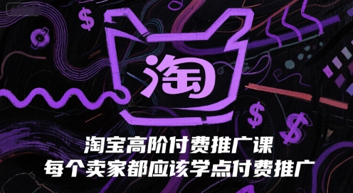 淘宝高阶付费推广课，每个卖家都应该学点付费推广祝你网-副业赚钱-互联网创业-资源整合祝你网