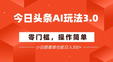 今日头条爆文玩法3.0  配合AI工具轻松矩阵    小白也能日入3张+祝你网-副业赚钱-互联网创业-资源整合祝你网
