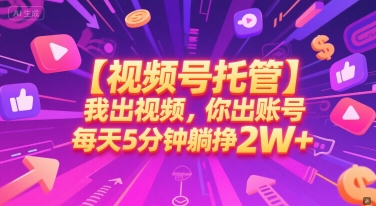 【视频号托管 】我出视频，你出账号，每天5分钟发布，最高躺挣2W+【揭秘】祝你网-副业赚钱-互联网创业-资源整合祝你网
