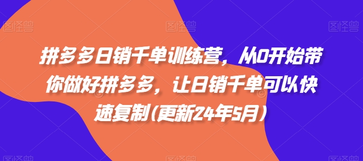 拼多多日销千单训练营，从0开始带你做好拼多多，让日销千单可以快速复制(更新25年6月)祝你网-副业赚钱-互联网创业-资源整合祝你网