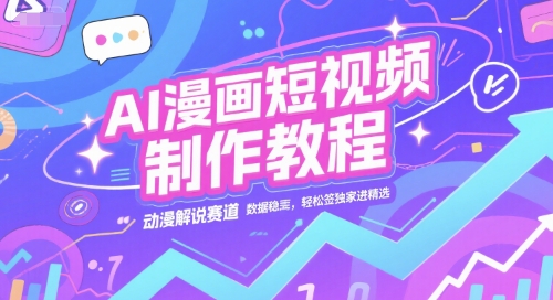 AI漫画短视频制作教程，动漫解说赛道，数据稳定且流量高，轻松签独家进精选祝你网-副业赚钱-互联网创业-资源整合祝你网