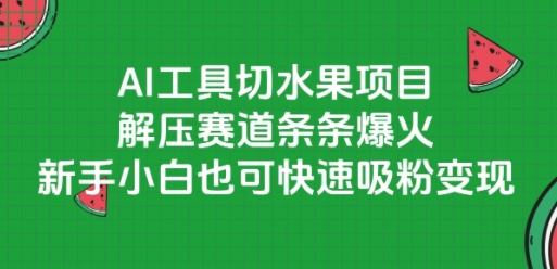 AI工具切水果项目，解压赛道条条爆火，新手小白也可快速吸粉变现祝你网-副业赚钱-互联网创业-资源整合祝你网