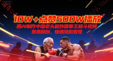 10W+点赞500W播放，用AI制作中国老头和外国拳王格斗视频，条条原创，快速涨粉变现祝你网-副业赚钱-互联网创业-资源整合祝你网