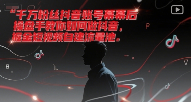 千万粉丝抖音账号幕后操盘手教你如何做抖音，掘金短视频自建流量池祝你网-副业赚钱-互联网创业-资源整合祝你网
