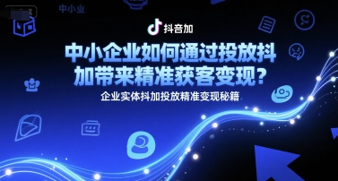 中小企业如何通过投放抖加带来精准获客变现？企业实体抖加投放精准变现秘籍祝你网-副业赚钱-互联网创业-资源整合祝你网