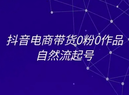 抖音电商带货0粉0作品自然流起号，抖音电商教程祝你网-副业赚钱-互联网创业-资源整合祝你网
