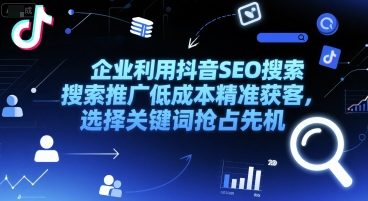 企业利用抖音SEO搜索推广低成本精准获客，选择关键词抢占先机祝你网-副业赚钱-互联网创业-资源整合祝你网