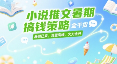 小说推文暑期搞钱策略，全干货，暑假已来，流量高峰，火力全开祝你网-副业赚钱-互联网创业-资源整合祝你网