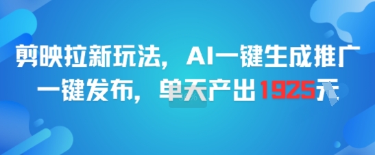 剪映拉新玩法，AI一键生成推广，一键发布，单天最高产出1925祝你网-副业赚钱-互联网创业-资源整合祝你网