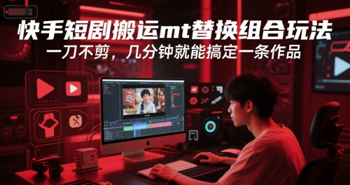 快手短剧搬运mt替换组合玩法，一刀不剪，几分钟就能搞定一条作品祝你网-副业赚钱-互联网创业-资源整合祝你网