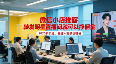 微信小店推客，转发明星直播间就可以挣佣金，2025新机遇，普通人的最佳机会祝你网-副业赚钱-互联网创业-资源整合祝你网