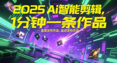 2025Ai智能剪辑，不需要剪辑，直接发布作品，自动剪辑，1分钟一条作品祝你网-副业赚钱-互联网创业-资源整合祝你网