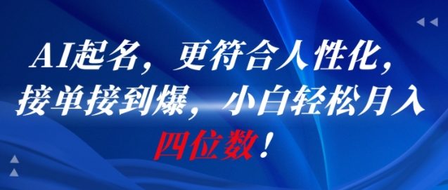 AI一键起名，更符合人性化，接单接到爆，小白轻松月入四位数!祝你网-副业赚钱-互联网创业-资源整合祝你网