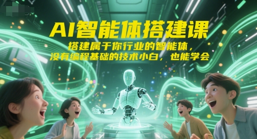 AI智能体搭建课，搭建属于你行业的智能体，没有编程基础的技术小白，也能学会祝你网-副业赚钱-互联网创业-资源整合祝你网