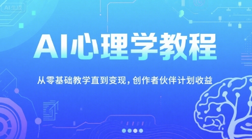 AI心理学教程，从零基础教学直到变现，创作者伙伴计划收益祝你网-副业赚钱-互联网创业-资源整合祝你网