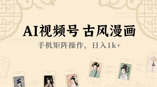 AI视频号古风漫画，手机矩阵操作，日入1k+祝你网-副业赚钱-互联网创业-资源整合祝你网