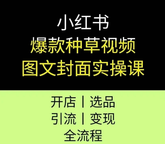 小红书爆款种草视频图文封面实操课，开店、选品、引流、变现全流程祝你网-副业赚钱-互联网创业-资源整合祝你网