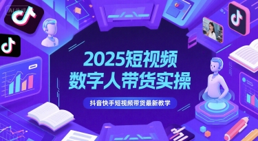 2025短视频数字人带货实操，抖音快手短视频带货最新教学祝你网-副业赚钱-互联网创业-资源整合祝你网
