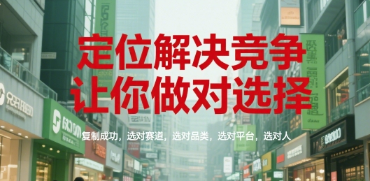 定位解决竞争，让你做对选择，复制成功，选对赛道，选对品类，选对平台，选对人祝你网-副业赚钱-互联网创业-资源整合祝你网